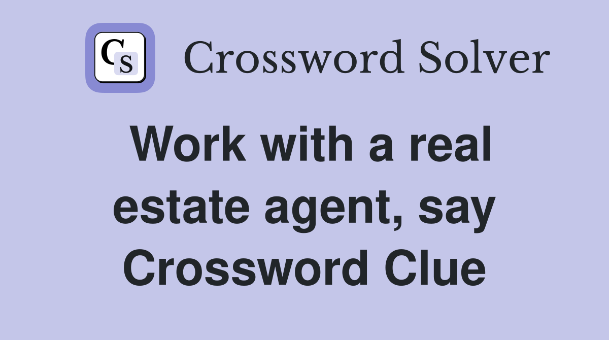 Work with a real estate agent, say Crossword Clue