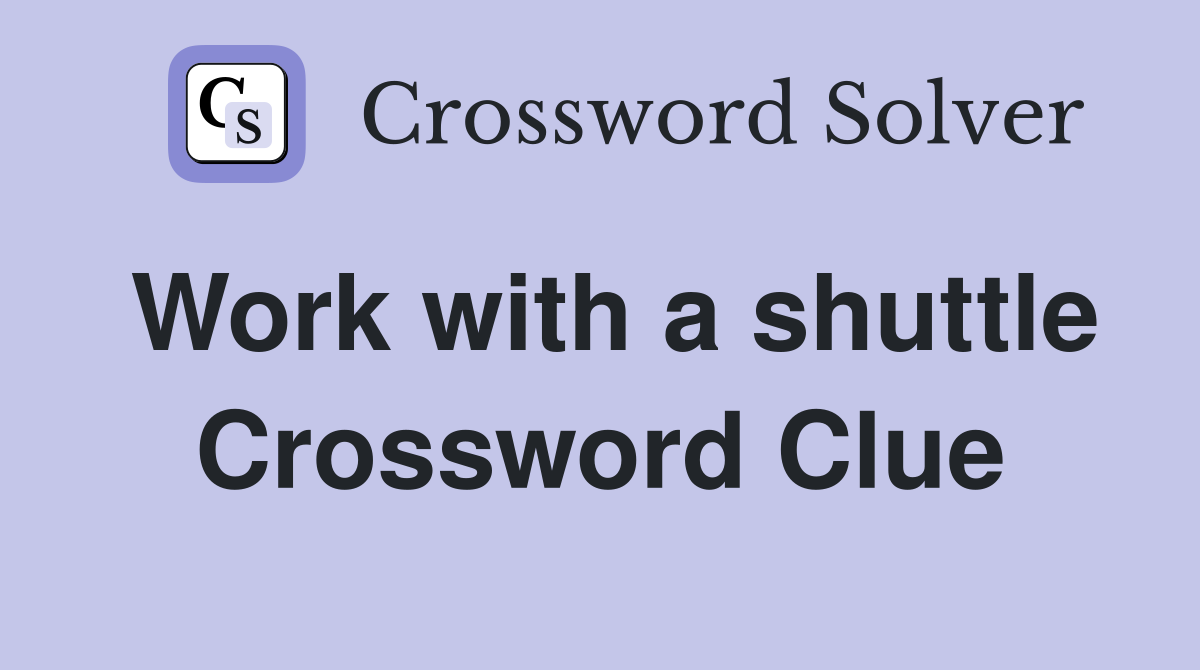 Work with a shuttle Crossword Clue