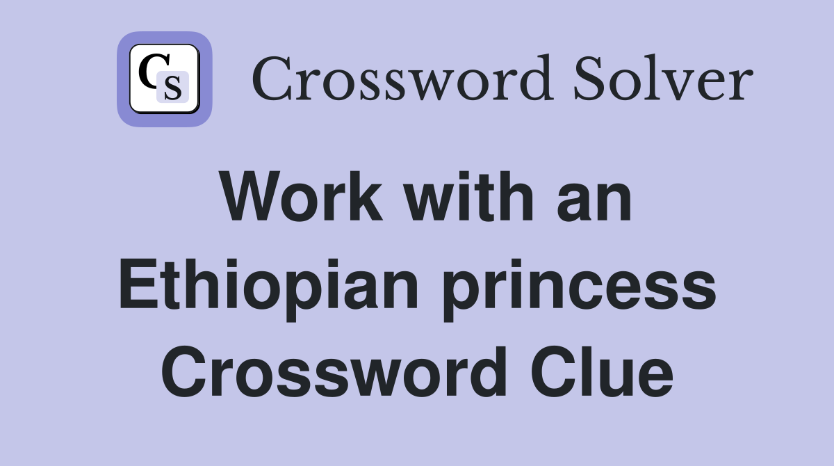 Work with an Ethiopian princess Crossword Clue