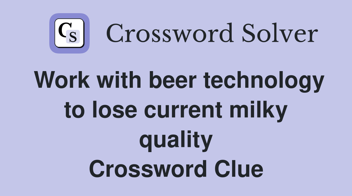 Work with beer technology to lose current milky quality Crossword Clue