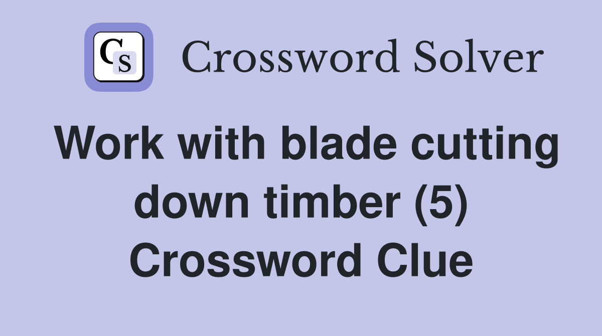 Work with blade cutting down timber (5) Crossword Clue