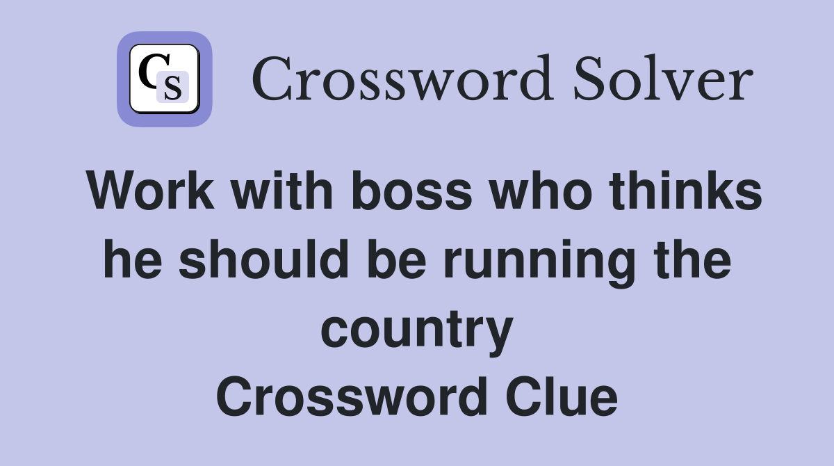 Work with boss who thinks he should be running the country Crossword Clue