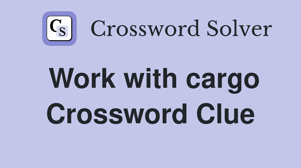 Work with cargo Crossword Clue