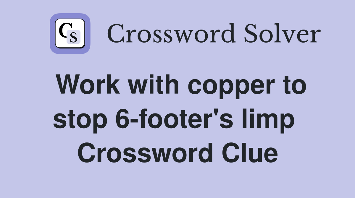 Work with copper to stop 6-footer's limp  Crossword Clue