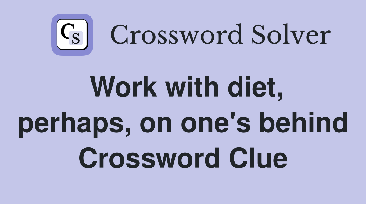 Work with diet, perhaps, on one's behind Crossword Clue