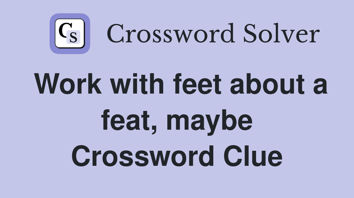 Work with feet about a feat, maybe Crossword Clue
