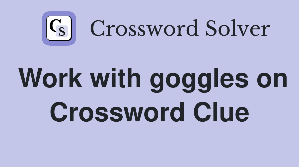 Work with goggles on Crossword Clue