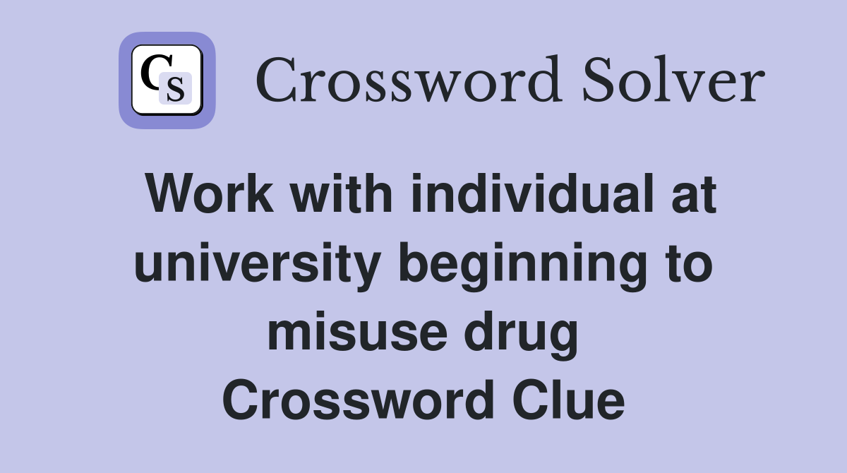 Work with individual at university beginning to misuse drug Crossword Clue
