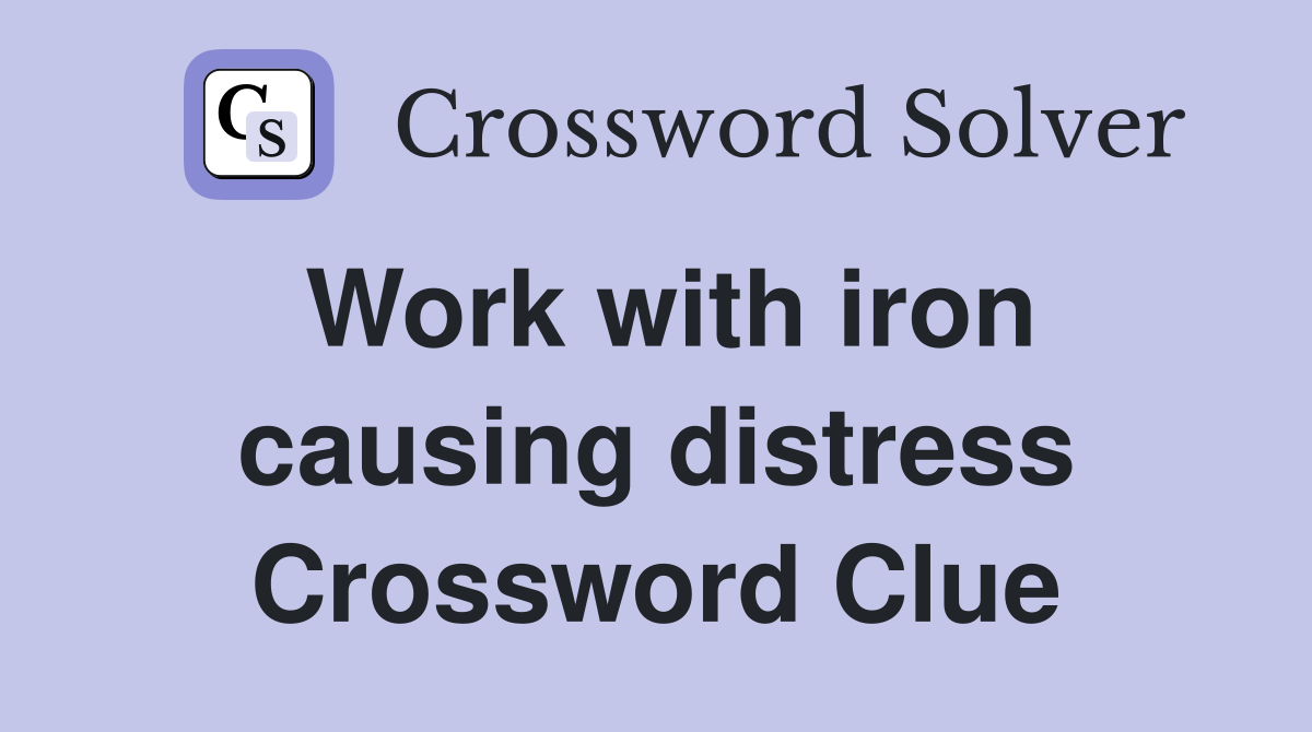 Work with iron causing distress Crossword Clue