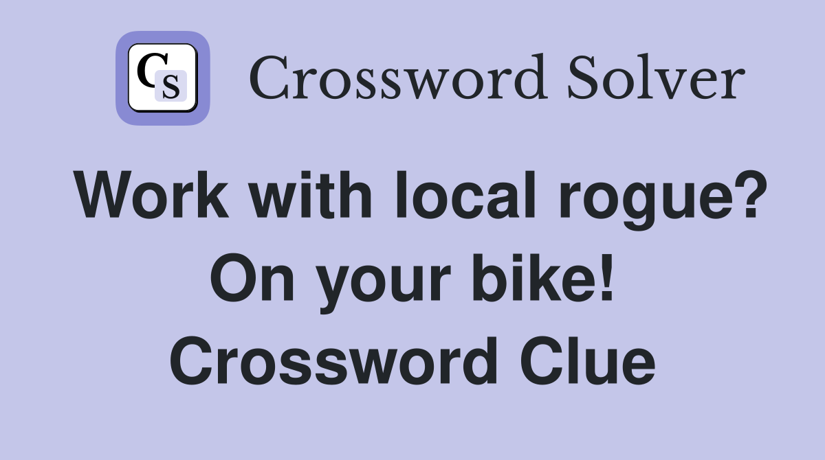 Work with local rogue? On your bike! Crossword Clue