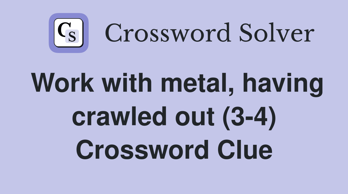 Work with metal, having crawled out (3-4) Crossword Clue