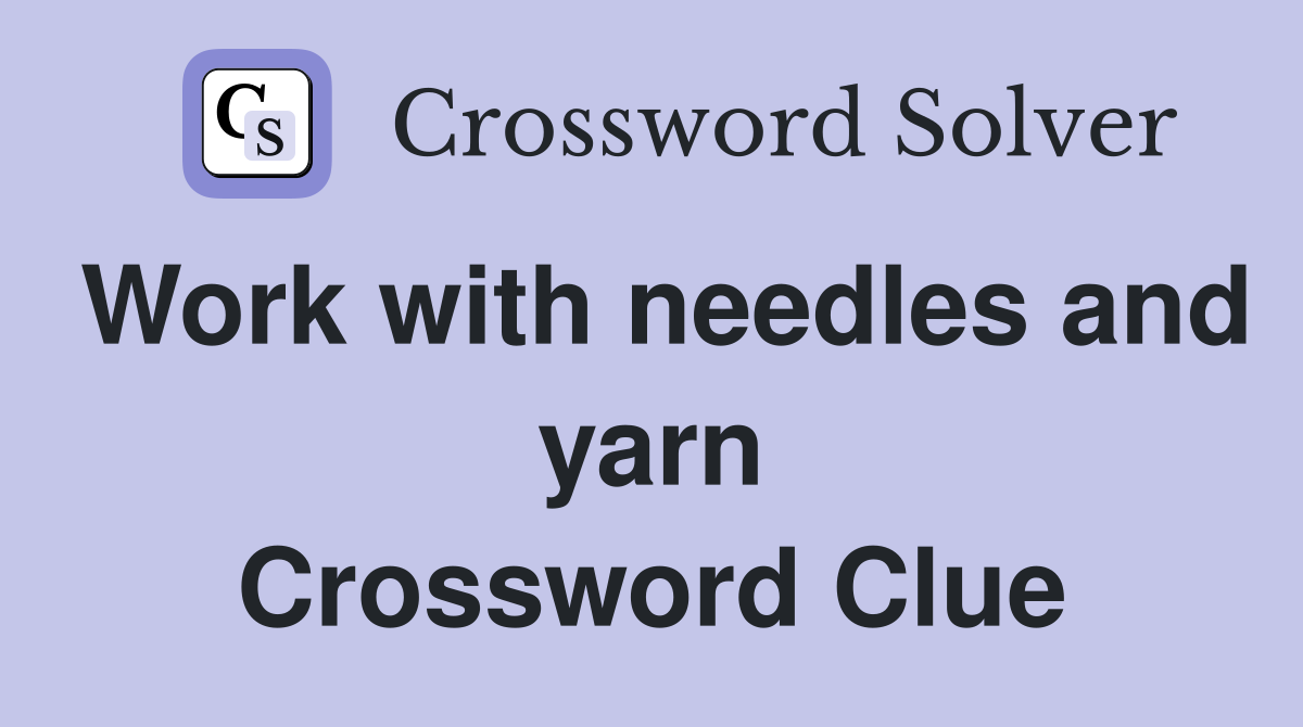 Work with needles and yarn Crossword Clue