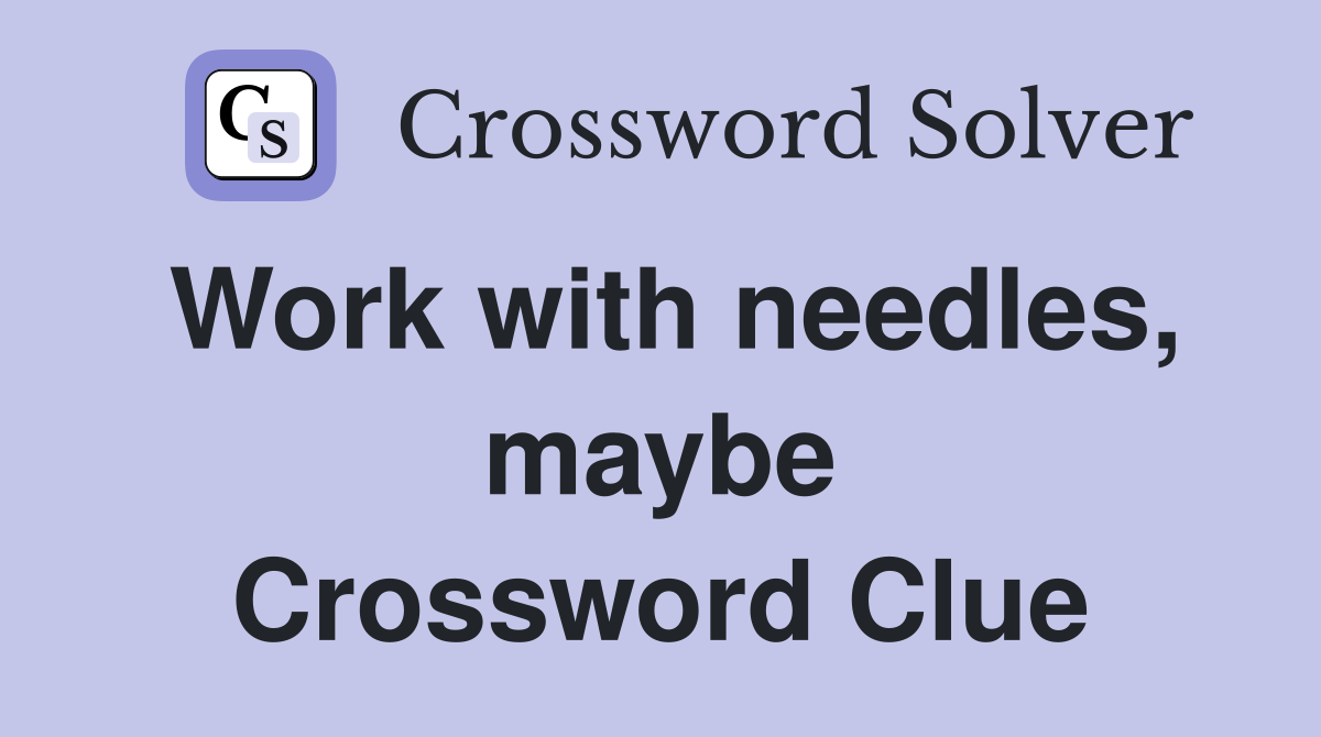 Work with needles, maybe Crossword Clue