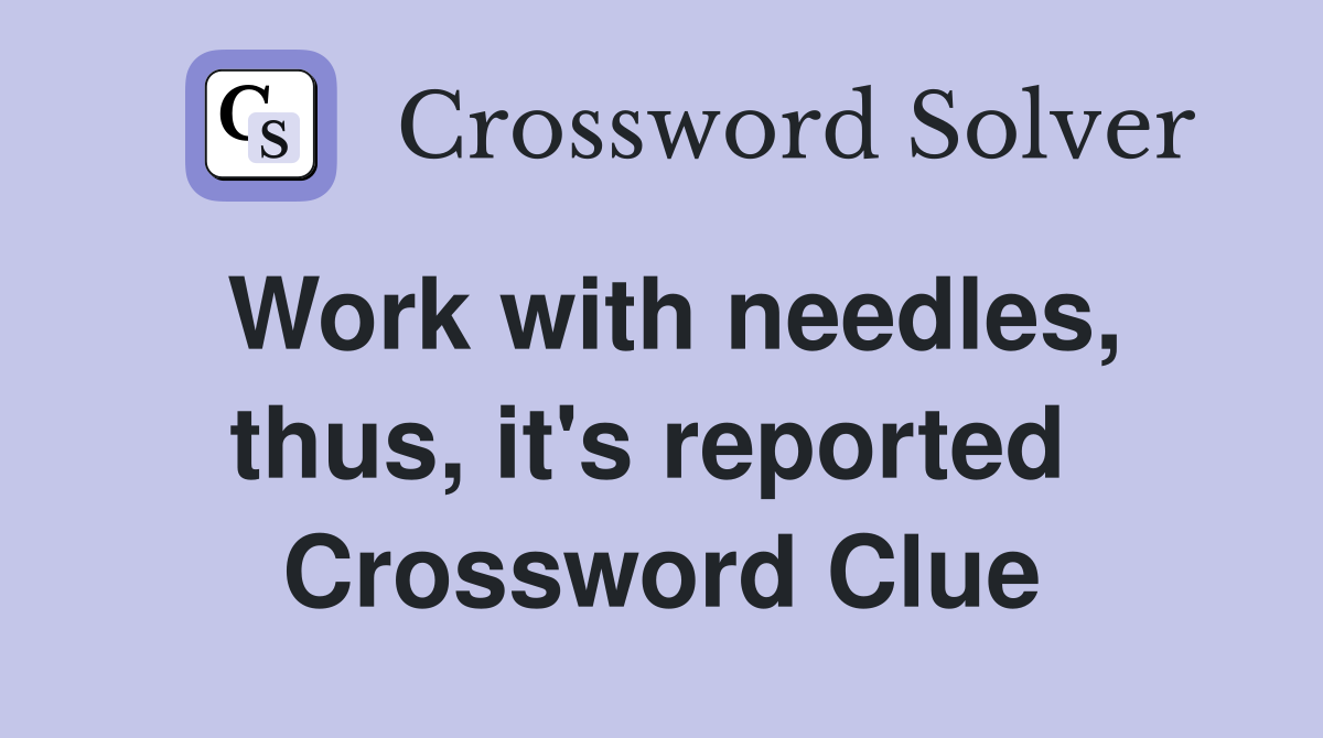 Work with needles, thus, it's reported  Crossword Clue