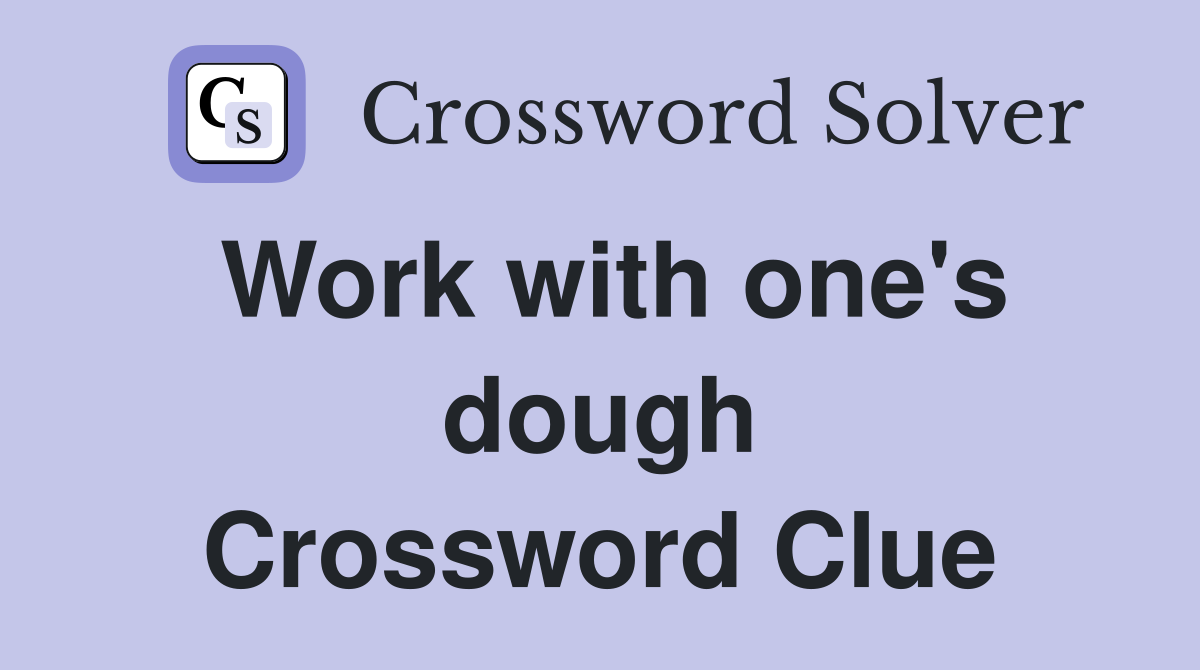 Work with one's dough Crossword Clue