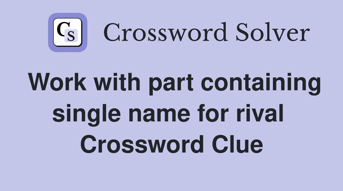 Work with part containing single name for rival  Crossword Clue