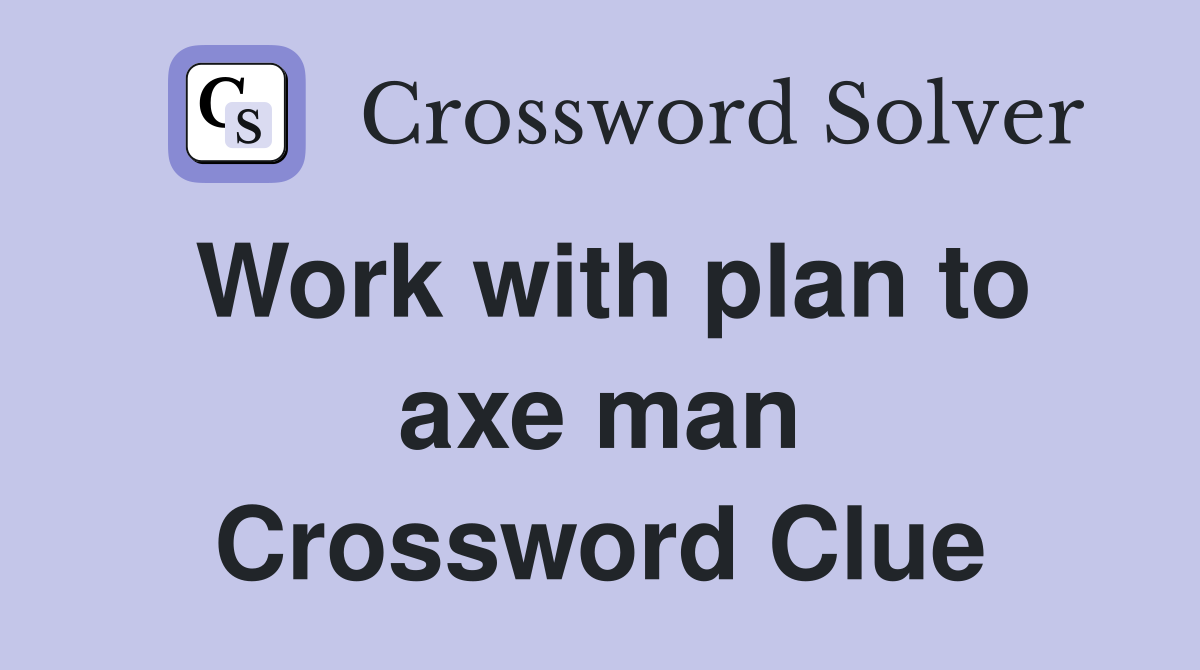 Work with plan to axe man Crossword Clue