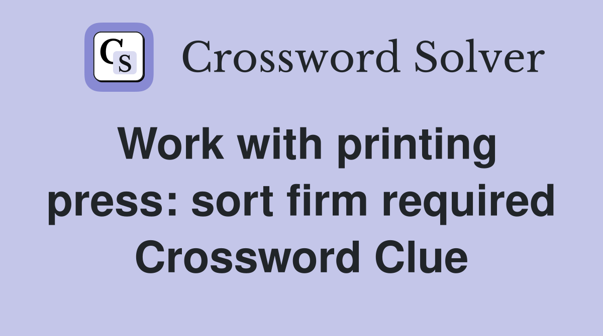 Work with printing press: sort firm required Crossword Clue