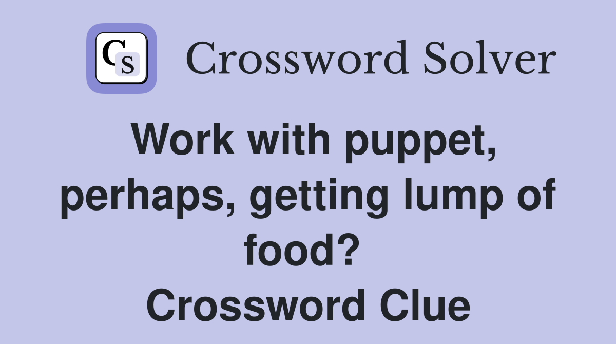 Work with puppet, perhaps, getting lump of food?  Crossword Clue