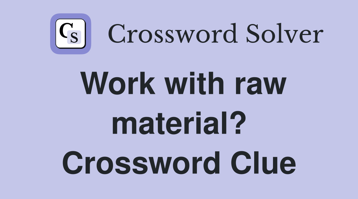 Work with raw material? Crossword Clue