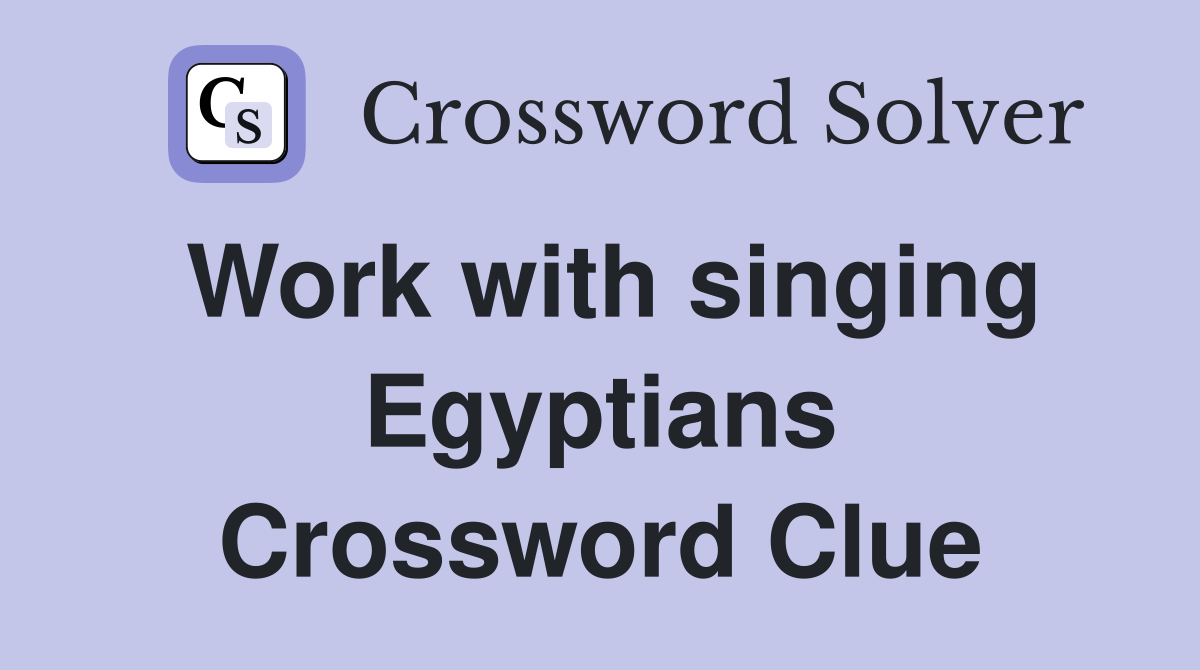 Work with singing Egyptians Crossword Clue