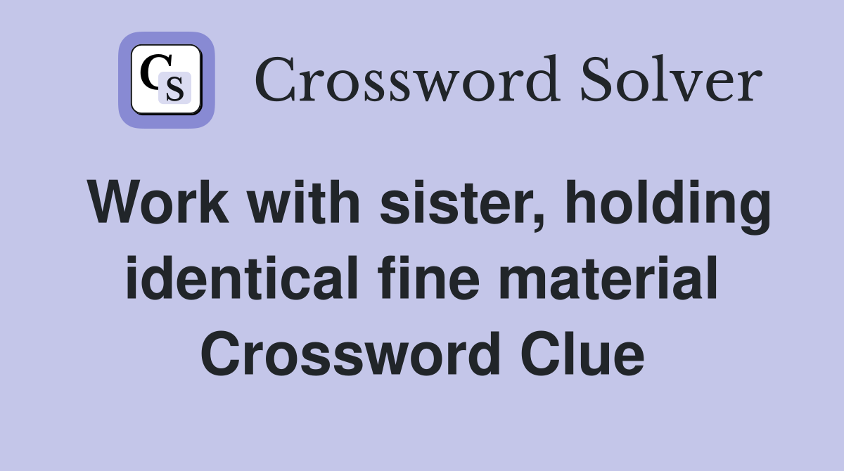 Work with sister, holding identical fine material Crossword Clue