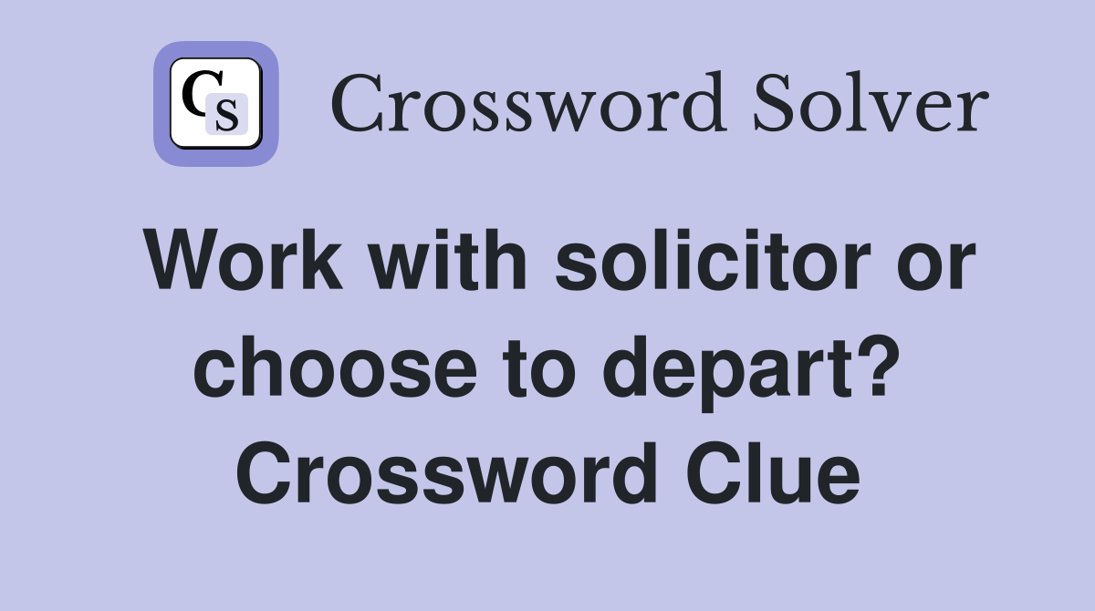 Work with solicitor or choose to depart? Crossword Clue