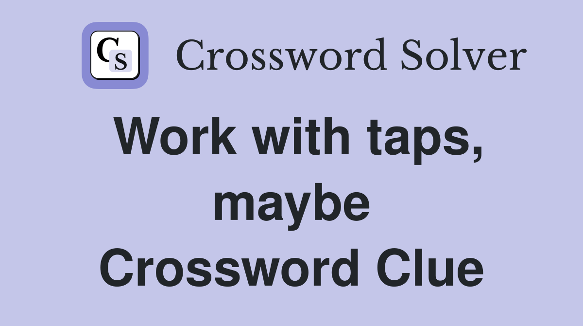 Work with taps, maybe Crossword Clue