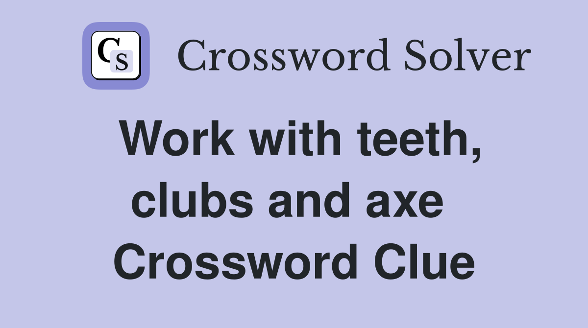 Work with teeth, clubs and axe  Crossword Clue