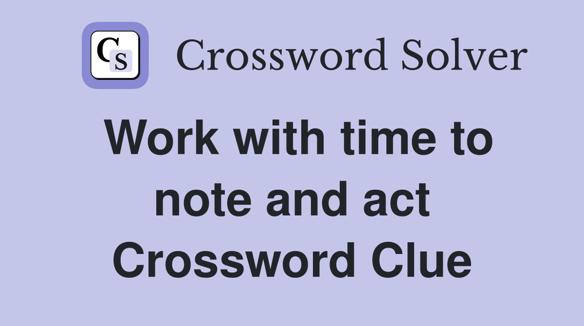 Work with time to note and act Crossword Clue