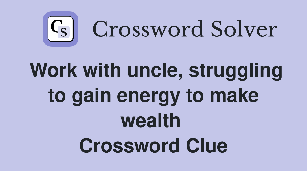 Work with uncle, struggling to gain energy to make wealth  Crossword Clue