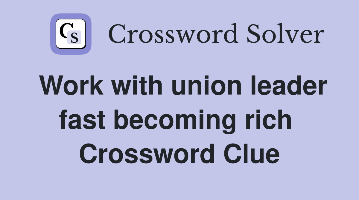 Work with union leader fast becoming rich  Crossword Clue