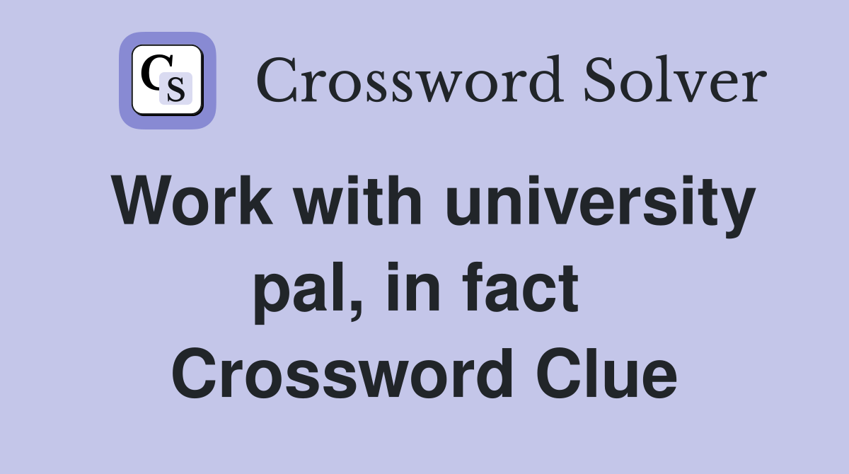 Work with university pal, in fact  Crossword Clue