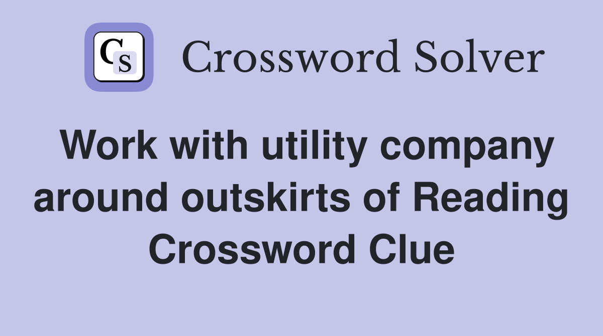 Work with utility company around outskirts of Reading Crossword Clue