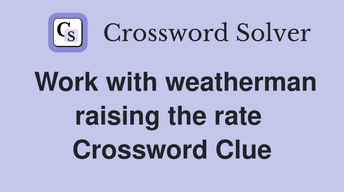 Work with weatherman raising the rate  Crossword Clue