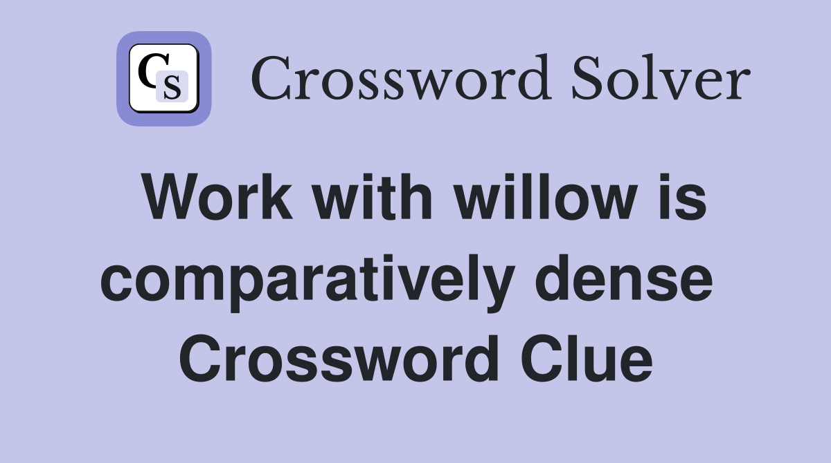 Work with willow is comparatively dense  Crossword Clue