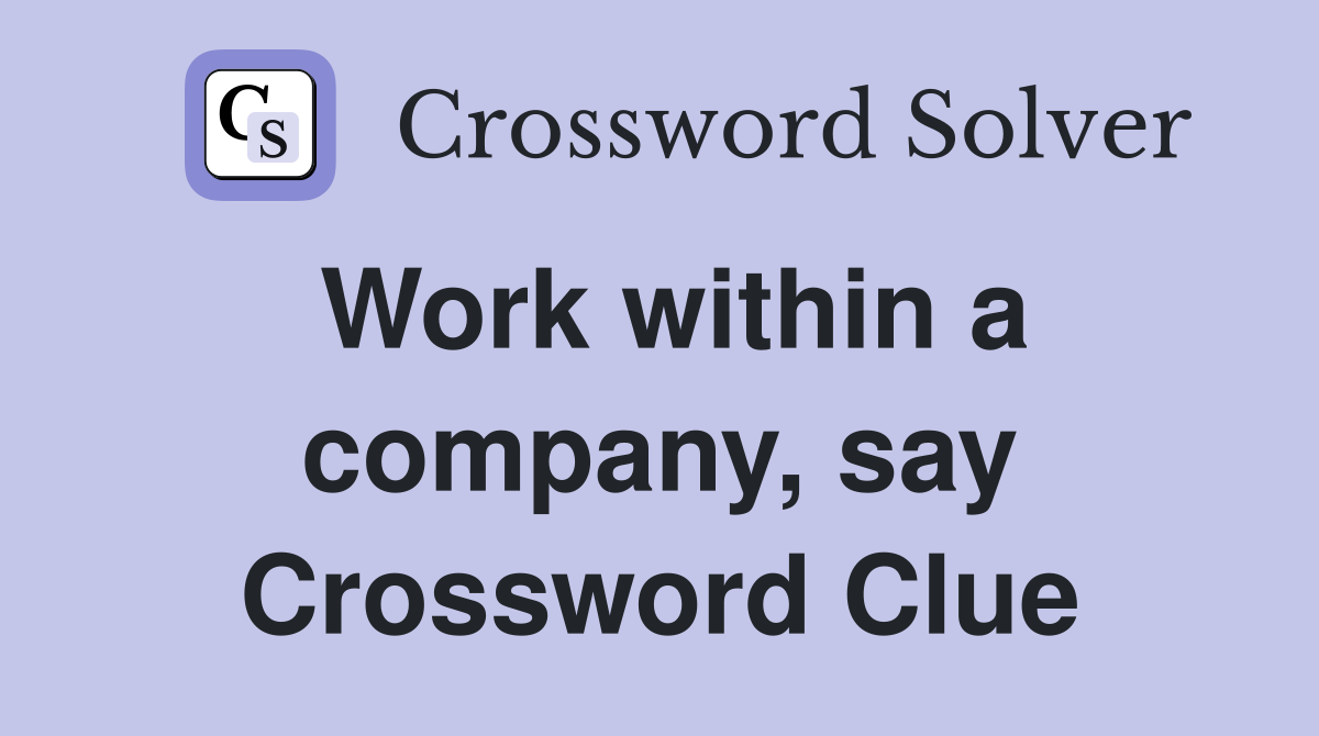 Work within a company, say Crossword Clue