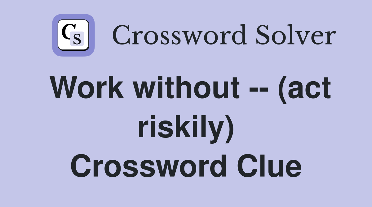 Work without -- (act riskily) Crossword Clue
