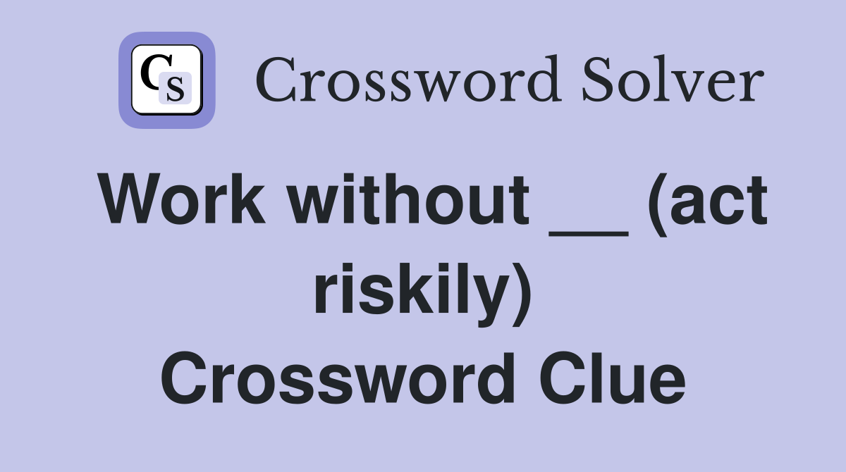 Work without __ (act riskily) Crossword Clue