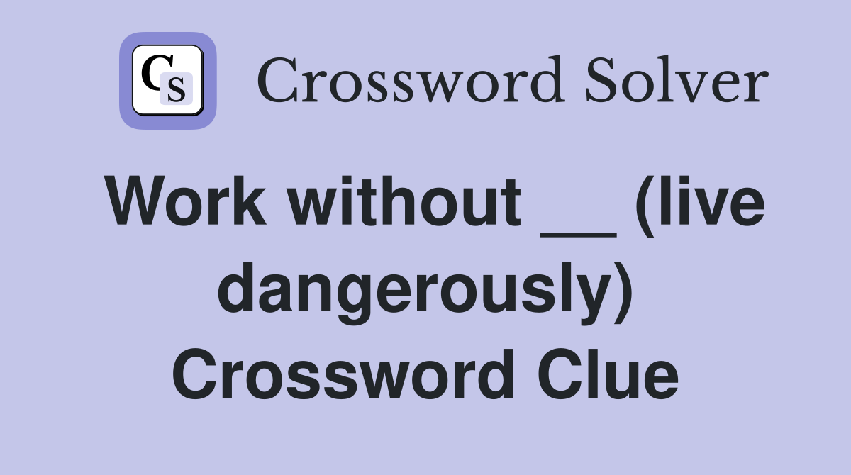 Work without __ (live dangerously) Crossword Clue