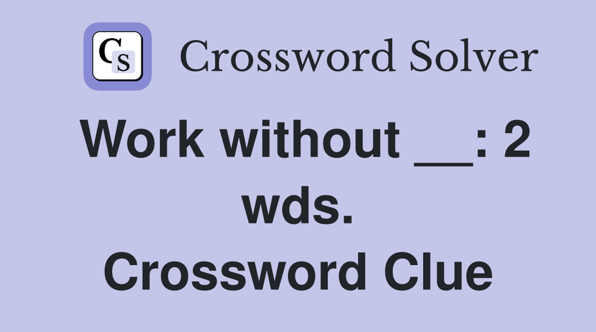Work without __: 2 wds. Crossword Clue