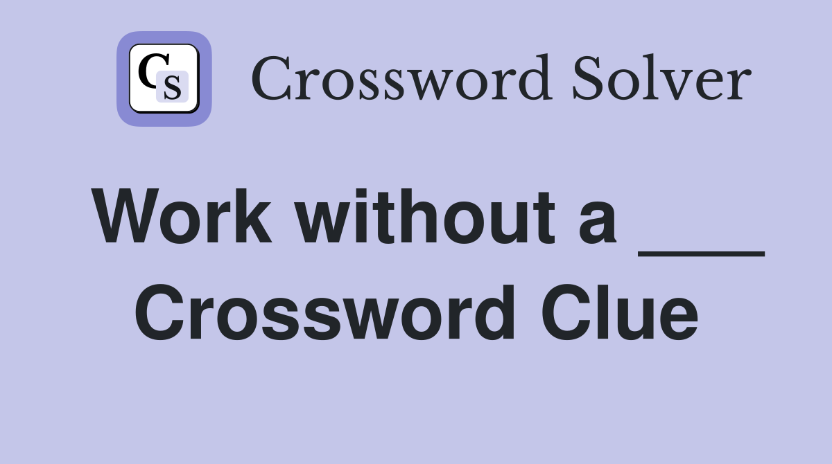Work without a ___ Crossword Clue