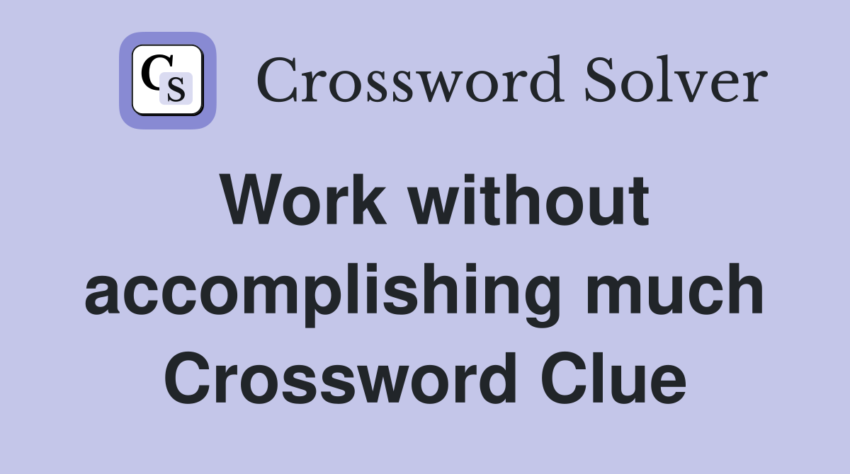 Work without accomplishing much Crossword Clue