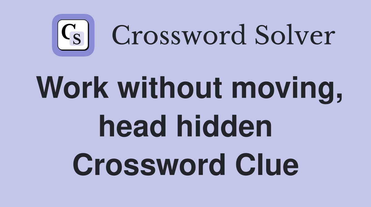 Work without moving, head hidden Crossword Clue
