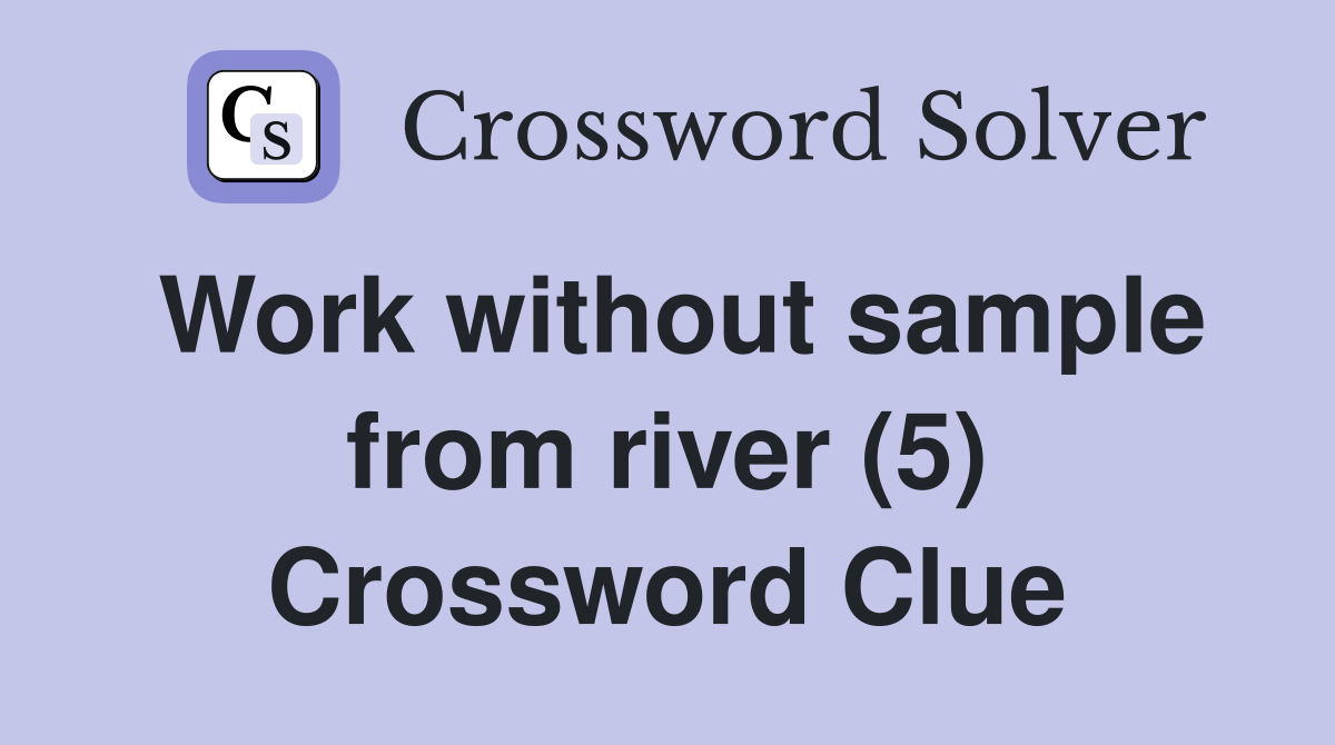 Work without sample from river (5) Crossword Clue