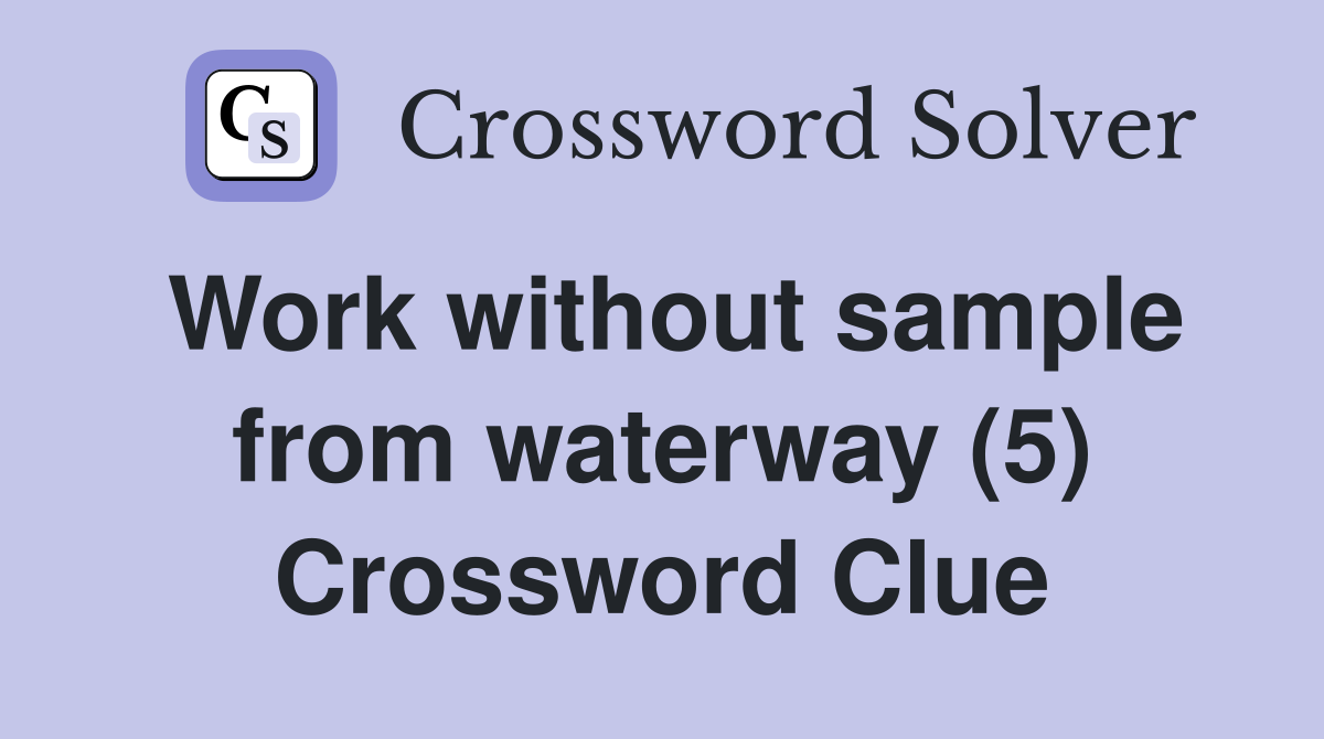 Work without sample from waterway (5) Crossword Clue
