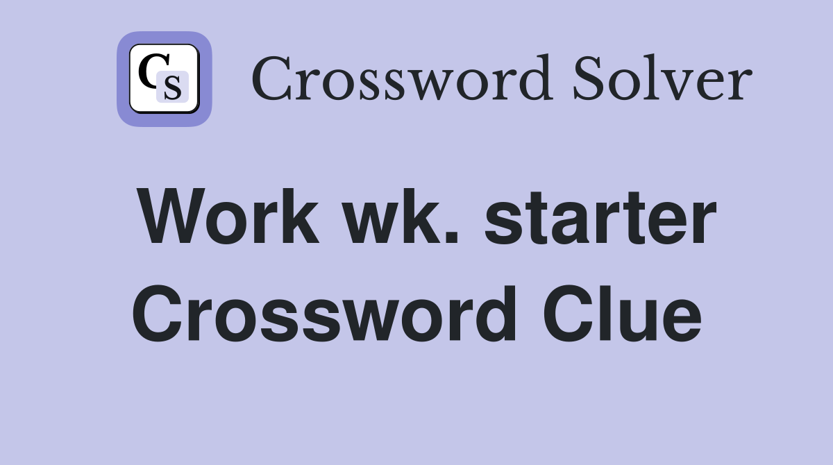 Work wk. starter Crossword Clue