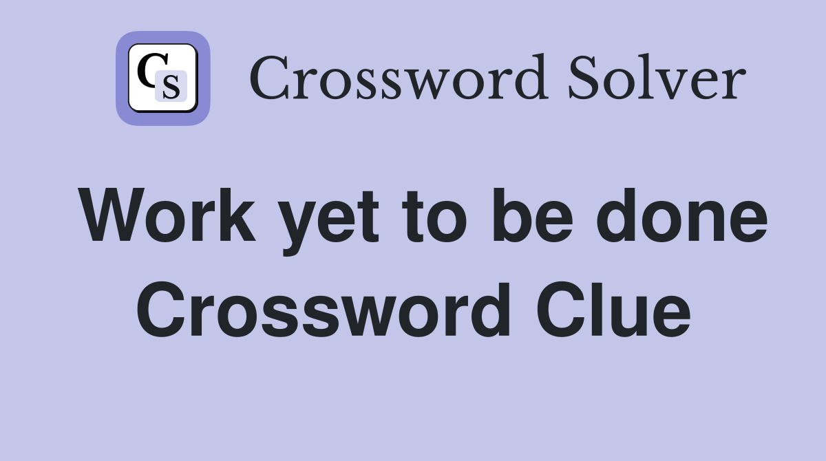 Work yet to be done Crossword Clue