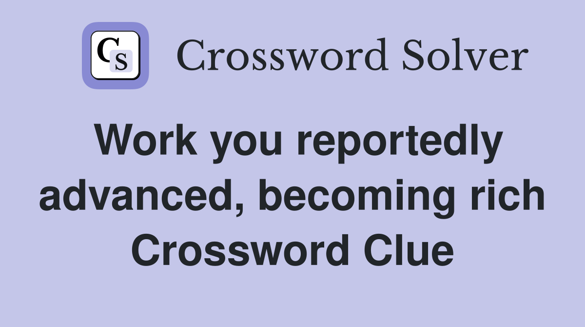 Work you reportedly advanced, becoming rich Crossword Clue