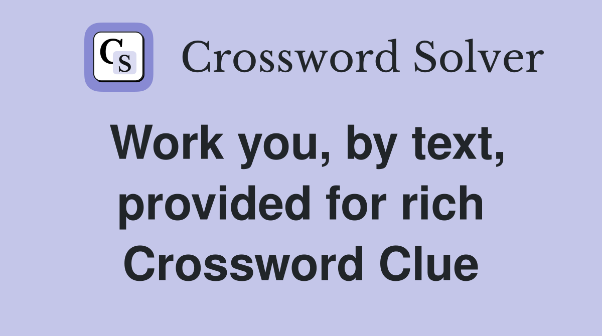 Work you, by text, provided for rich Crossword Clue